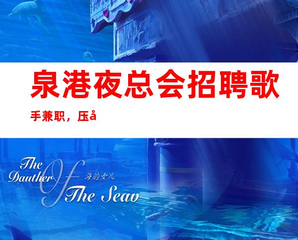 泉港夜总会招聘歌手兼职,压力小,改善你的生活