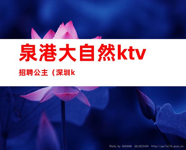 泉港大自然ktv招聘公主(深圳ktv公主点歌招聘)