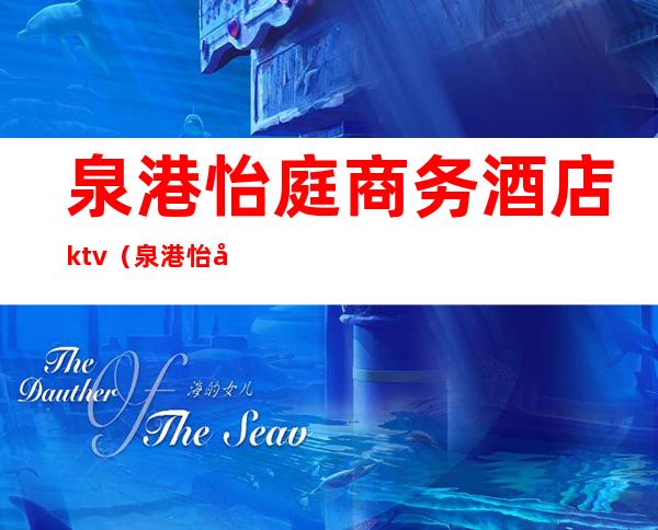 泉港怡庭商务酒店ktv(泉港怡庭商务酒店ktv正规吗)
