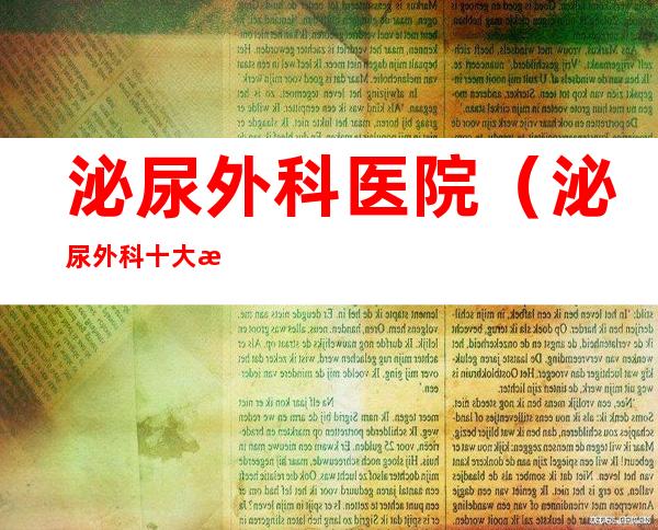 泌尿外科医院（泌尿外科十大排行医院）