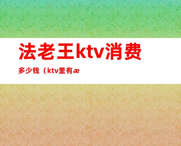 法老王ktv消费多少钱(ktv里有法老的歌吗)