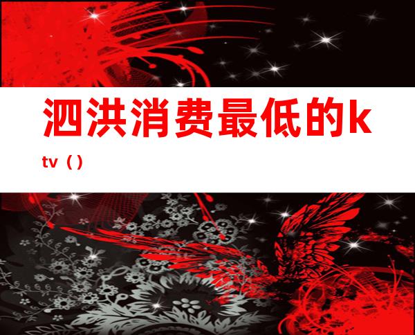 泗洪消费最低的ktv()