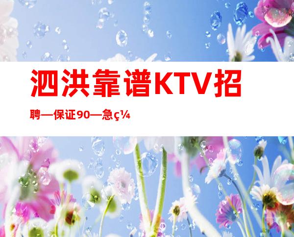 泗洪靠谱KTV招聘—保证90%—急缺急招服务员