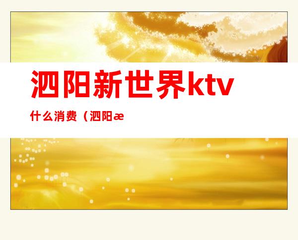 泗阳新世界ktv什么消费(泗阳新世界KTV)