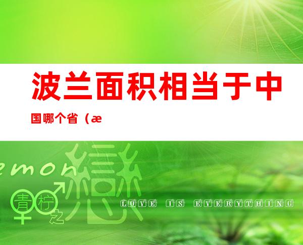 波兰面积相当于中国哪个省(波兰人口相当于中国哪个省)