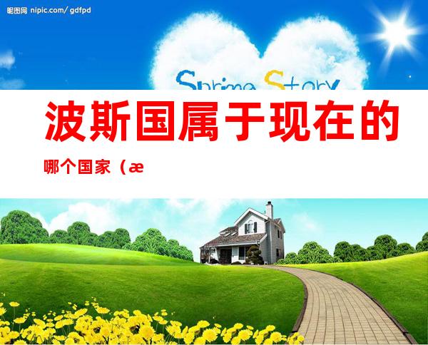 波斯国属于现在的哪个国家（波斯国属于现在的哪个国家国旗）