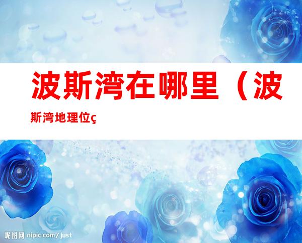 波斯湾在哪里（波斯湾地理位置）