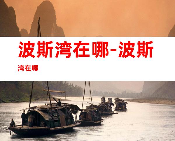 波斯湾在哪-波斯湾在哪