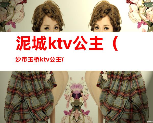 泥城ktv公主(沙市玉桥ktv公主)