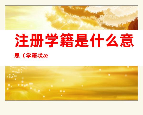 注册学籍是什么意思(学籍状态注册学籍是什么意思)