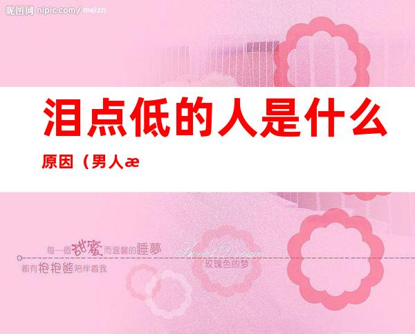 泪点低的人是什么原因(男人泪点低的人是什么原因)
