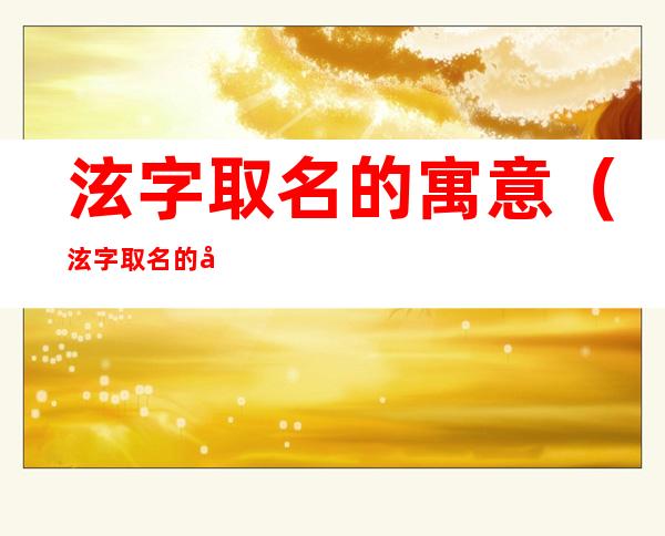 泫字取名的寓意(泫字取名的寓意男孩)