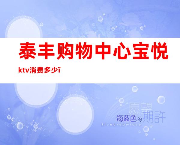 泰丰购物中心宝悦ktv消费多少（泰丰购物中心宝悦ktv消费多少）