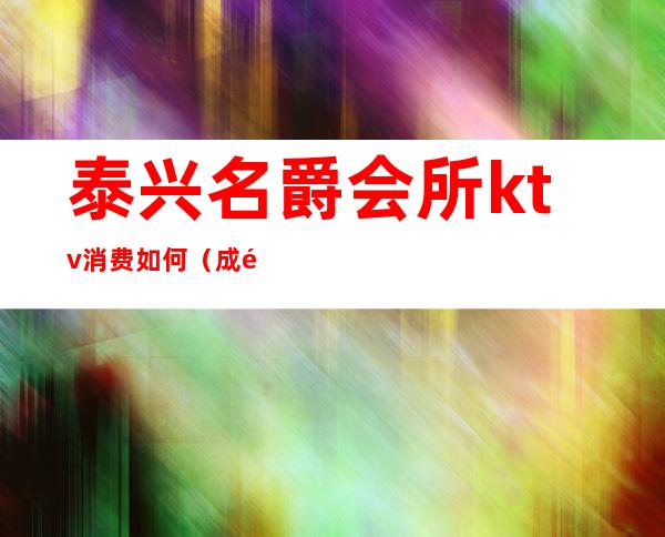 泰兴名爵会所ktv消费如何(成都泰兴ktv正常营业了吗)