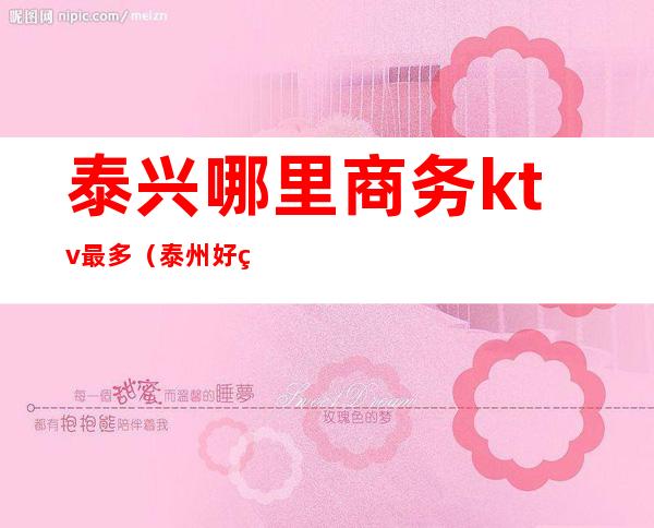 泰兴哪里商务ktv最多(泰州好玩的商务KTV)