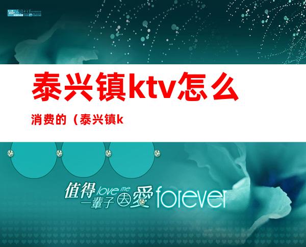 泰兴镇ktv怎么消费的（泰兴镇ktv怎么消费的）