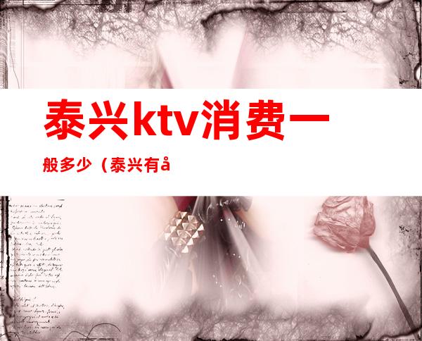 泰兴ktv消费一般多少(泰兴有哪些ktv)