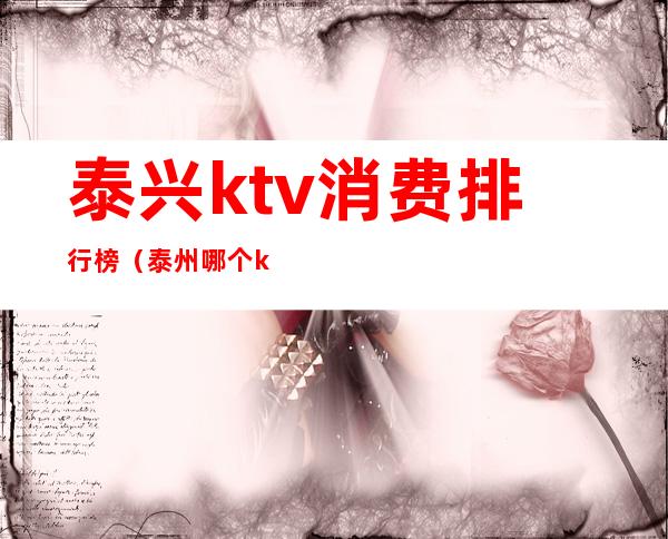 泰兴ktv消费排行榜(泰州哪个ktv最开放)
