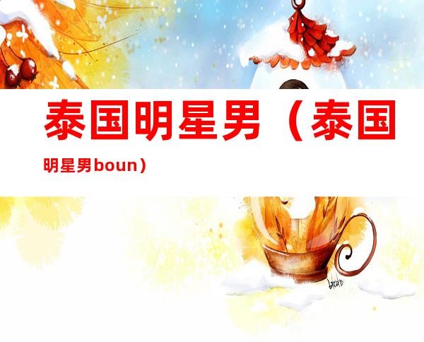 泰国明星男（泰国明星男boun）