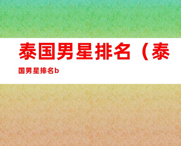 泰国男星排名(泰国男星排名bie个人资料)