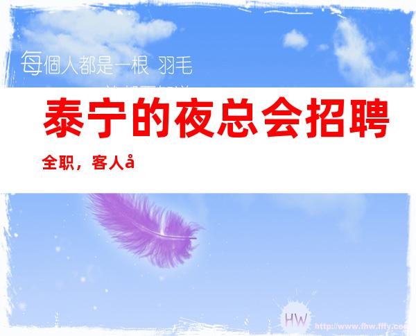 泰宁的夜总会招聘全职，客人很能喝酒吗，赶快联系我们吧
