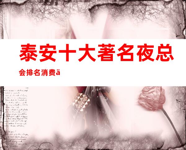 泰安十大著名夜总会排名消费一览表—有几家推荐