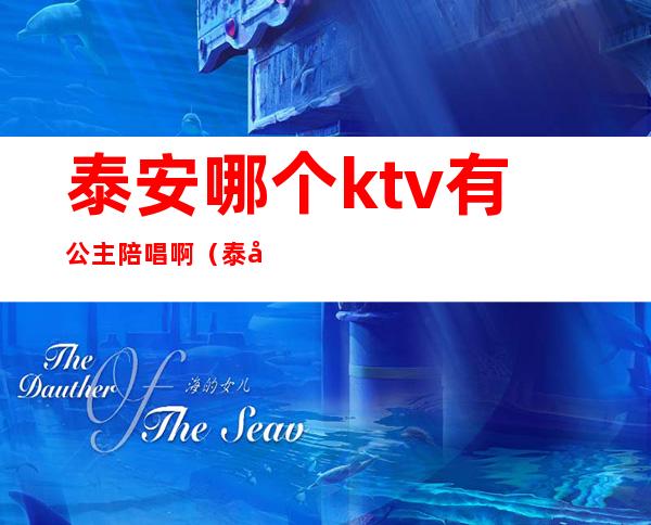 泰安哪个ktv有公主陪唱啊?(泰安哪个ktv有公主陪唱啊多少钱)