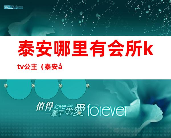 泰安哪里有会所ktv公主（泰安哪里有会所ktv公主房）