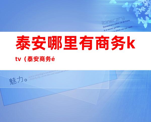 泰安哪里有商务ktv（泰安商务酒店）