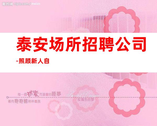 泰安场所招聘公司-照顾新人自由更高商务