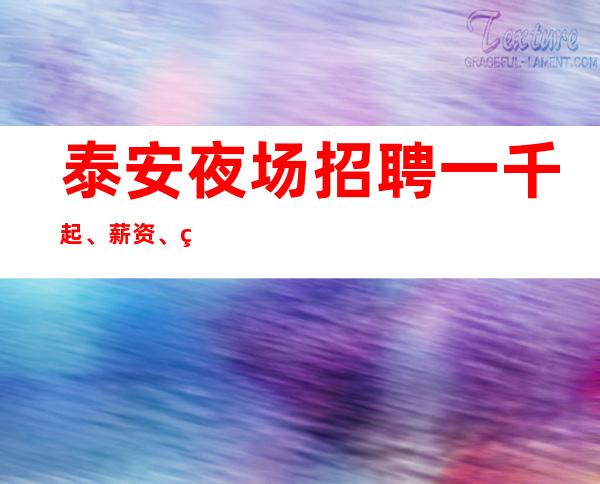泰安夜场招聘一千起、 薪资、生意火爆