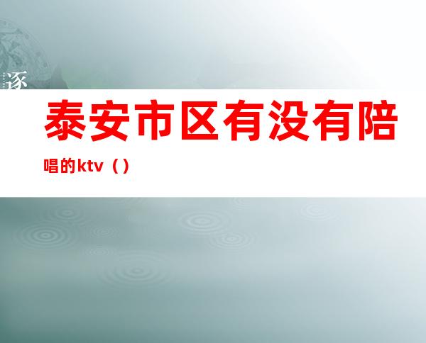泰安市区有没有陪唱的ktv()