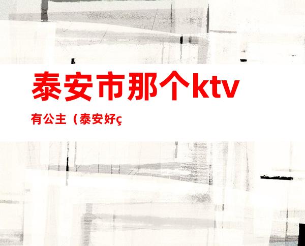 泰安市那个ktv有公主(泰安好玩的ktv)