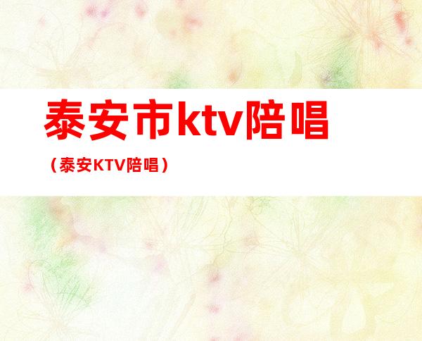 泰安市ktv陪唱(泰安KTV陪唱)