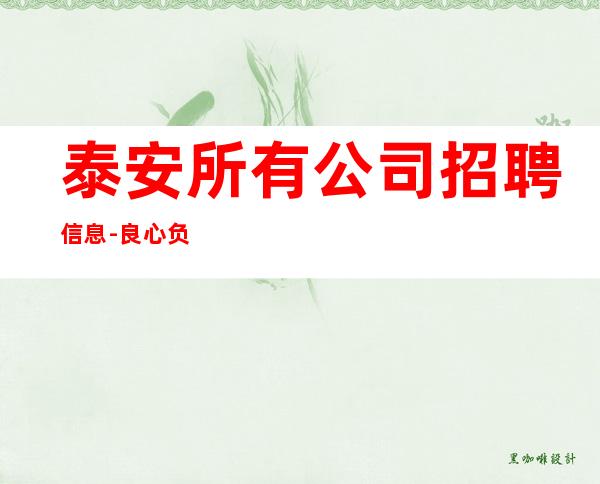 泰安所有公司招聘信息-良心负责靠谱带新人无压力入职