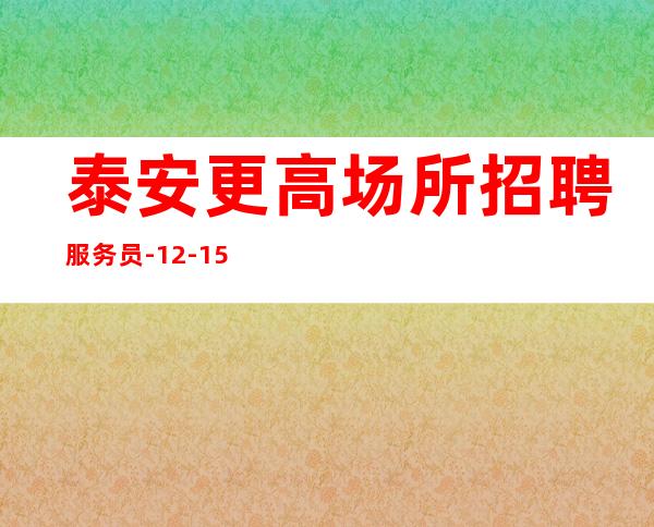 泰安更高场所招聘服务员-12-15