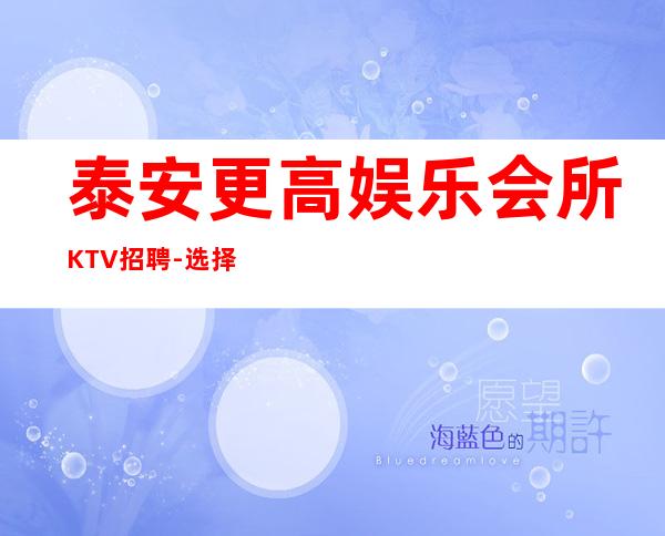 泰安更高娱乐会所KTV招聘-选择权在于你