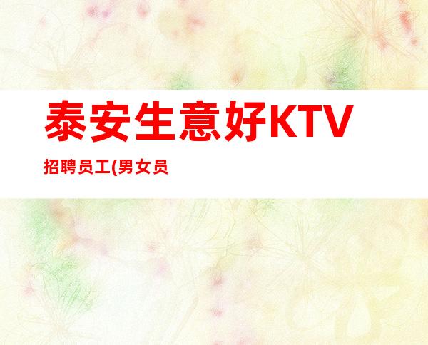 泰安生意好KTV招聘员工(男女员工特)-本人实力营销招聘