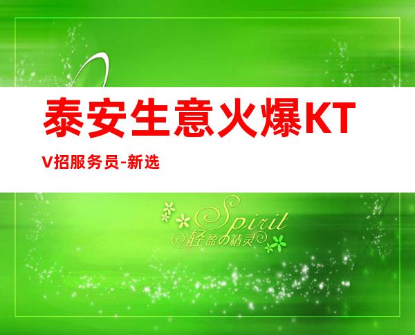 泰安生意火爆KTV招服务员-新选择新开始一切值得