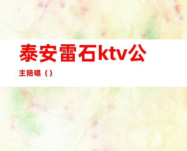泰安雷石ktv公主陪唱（）