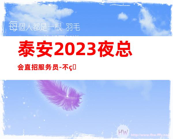 泰安2023夜总会直招服务员-不用交一分