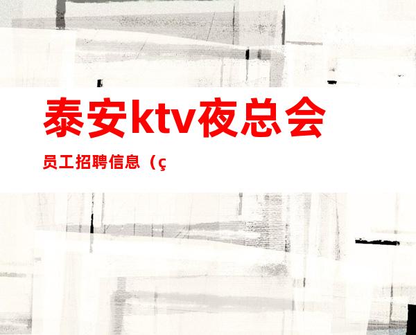 泰安ktv夜总会员工招聘信息(男女员工特)更高接待场所20老板多多