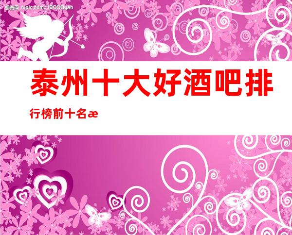 泰州十大好酒吧排行榜前十名有那些-消费预订怎么样？