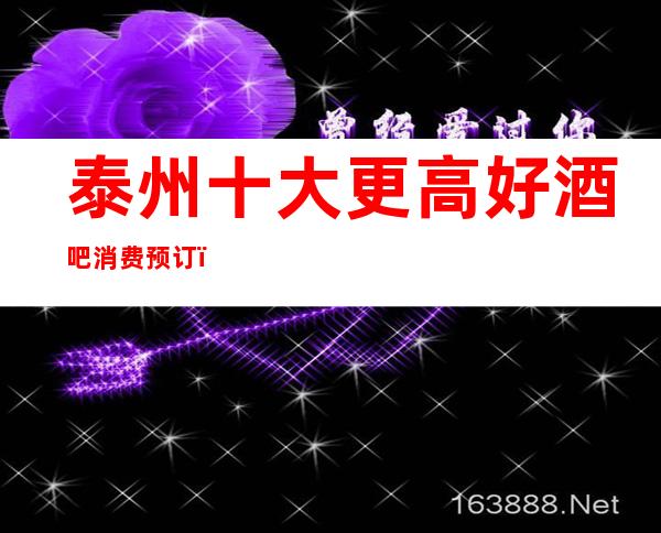 泰州十大更高好酒吧消费预订！ 下面这家必去