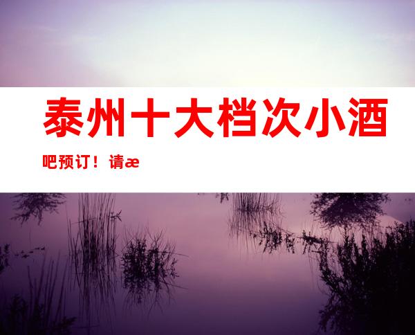泰州十大档次小酒吧预订!请收藏这篇文章哦