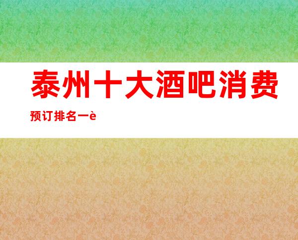 泰州十大酒吧消费预订排名一览— —泰州宝马会国际娱乐会所介绍！