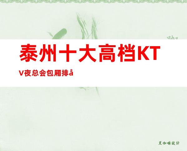 泰州十大高档KTV夜总会包厢排名消费咨询一览表