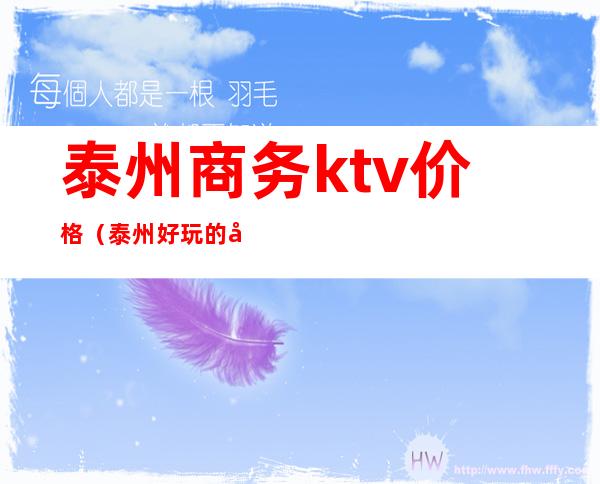 泰州商务ktv价格（泰州好玩的商务KTV预定）