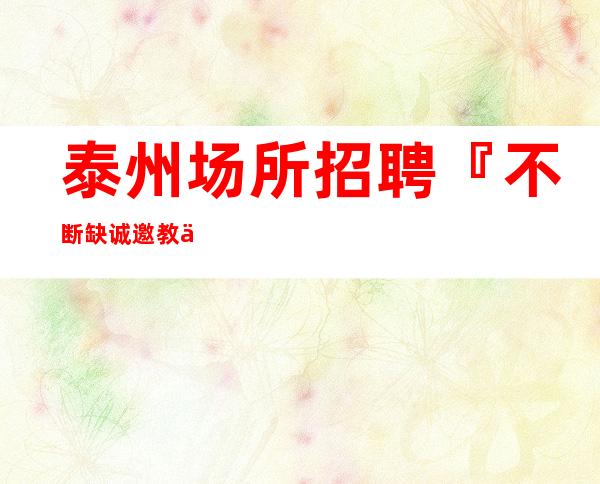 泰州场所招聘『不断缺诚邀教你赚』