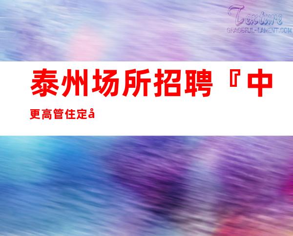 泰州场所招聘『中更高管住定制岗位』